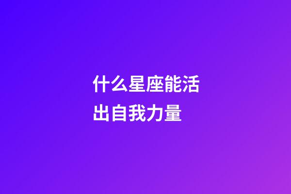 什么星座能活出自我力量-第1張-星座運勢-玄機派