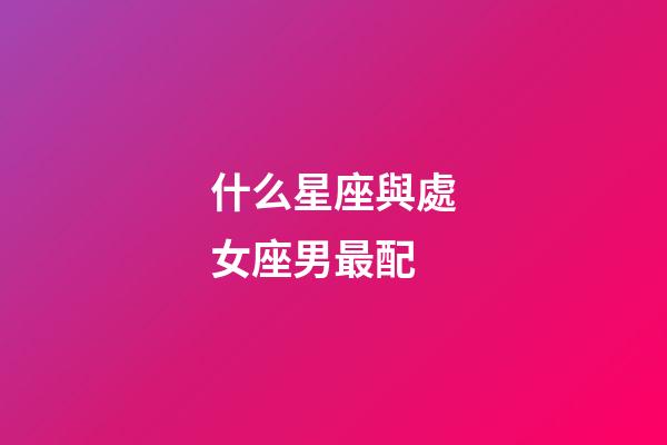 什么星座與處女座男最配-第1張-星座運(yùn)勢-玄機(jī)派