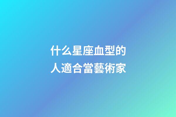 什么星座血型的人適合當藝術家-第1張-星座運勢-玄機派