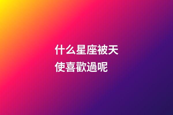 什么星座被天使喜歡過呢-第1張-星座運勢-玄機派