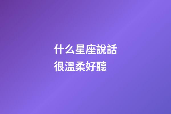 什么星座說話很溫柔好聽-第1張-星座運勢-玄機派