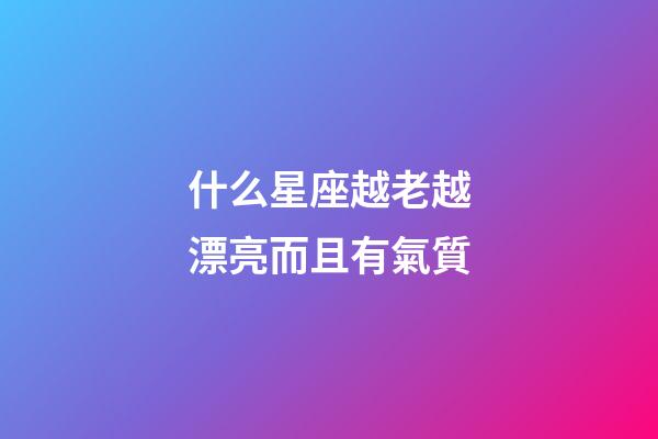 什么星座越老越漂亮而且有氣質-第1張-星座運勢-玄機派
