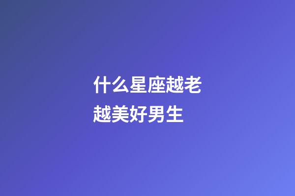 什么星座越老越美好男生-第1張-星座運勢-玄機(jī)派