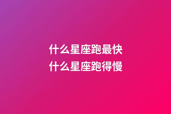 什么星座跑最快什么星座跑得慢-第1張-星座運勢-玄機派