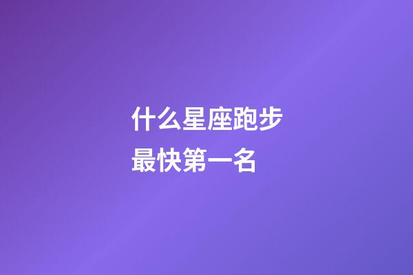 什么星座跑步最快第一名-第1張-星座運勢-玄機派