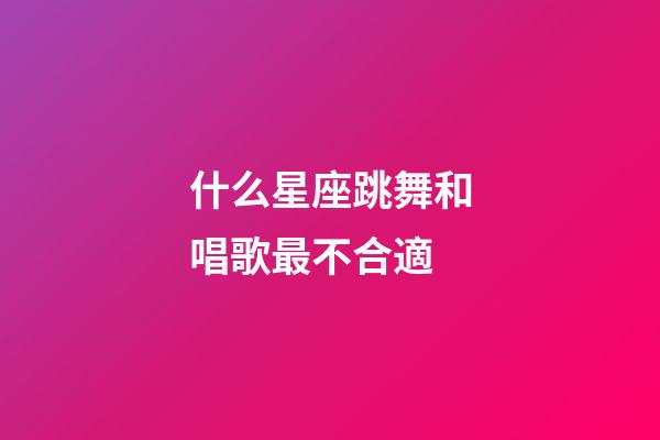 什么星座跳舞和唱歌最不合適-第1張-星座運勢-玄機派