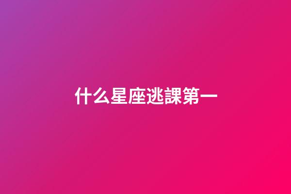 什么星座逃課第一-第1張-星座運(yùn)勢(shì)-玄機(jī)派