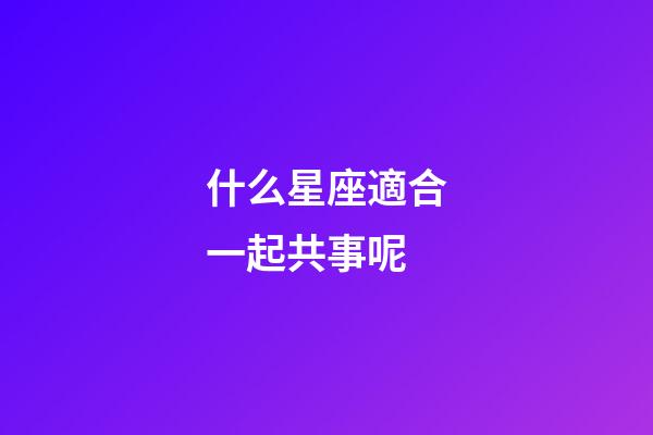 什么星座適合一起共事呢-第1張-星座運勢-玄機派
