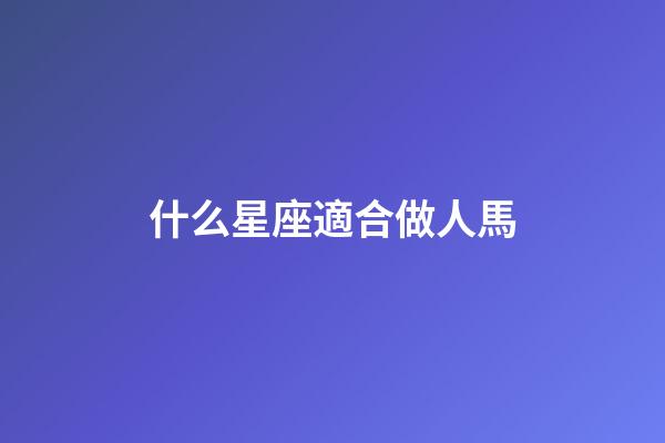 什么星座適合做人馬-第1張-星座運勢-玄機派