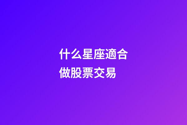 什么星座適合做股票交易-第1張-星座運勢-玄機派