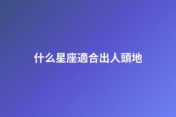 什么星座適合出人頭地
