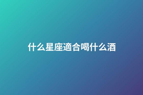 什么星座適合喝什么酒-第1張-星座運勢-玄機派