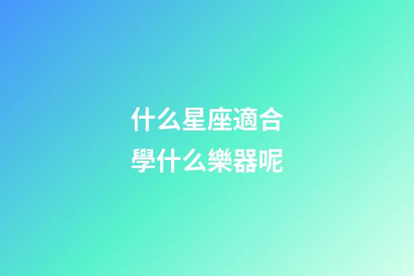 什么星座適合學什么樂器呢-第1張-星座運勢-玄機派