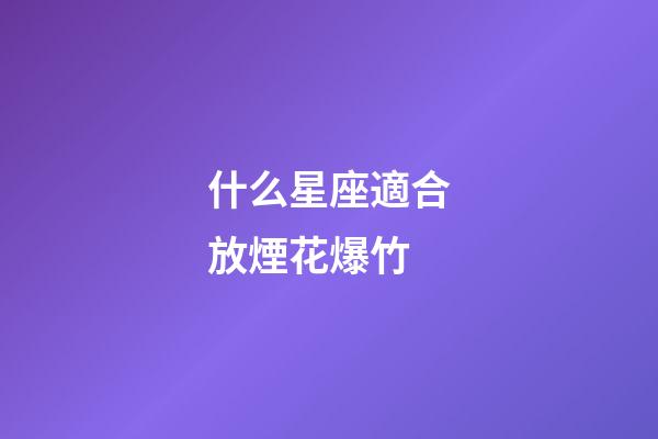 什么星座適合放煙花爆竹-第1張-星座運勢-玄機派
