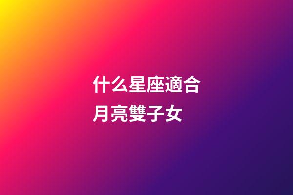 什么星座適合月亮雙子女-第1張-星座運勢-玄機派