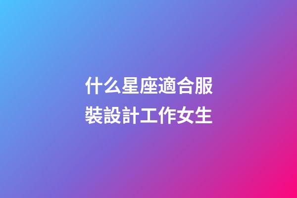 什么星座適合服裝設計工作女生-第1張-星座運勢-玄機派