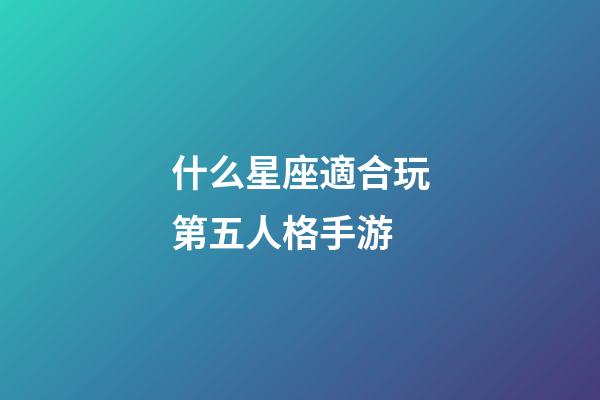 什么星座適合玩第五人格手游-第1張-星座運(yùn)勢-玄機(jī)派