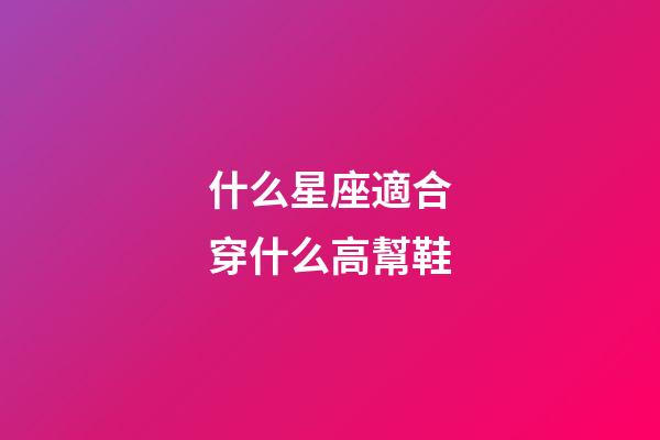 什么星座適合穿什么高幫鞋-第1張-星座運(yùn)勢(shì)-玄機(jī)派