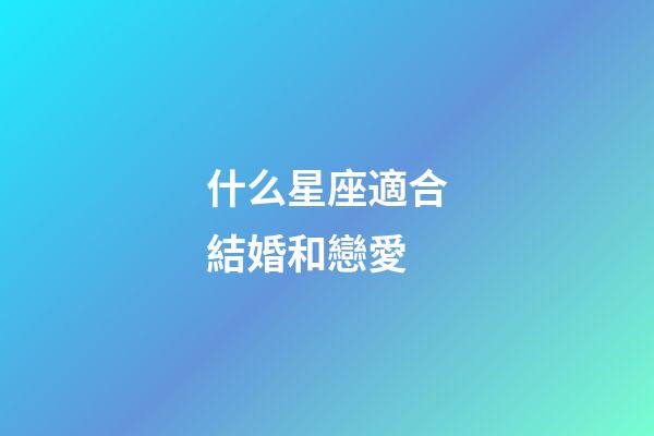 什么星座適合結婚和戀愛-第1張-星座運勢-玄機派