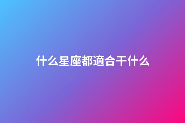 什么星座都適合干什么-第1張-星座運勢-玄機派