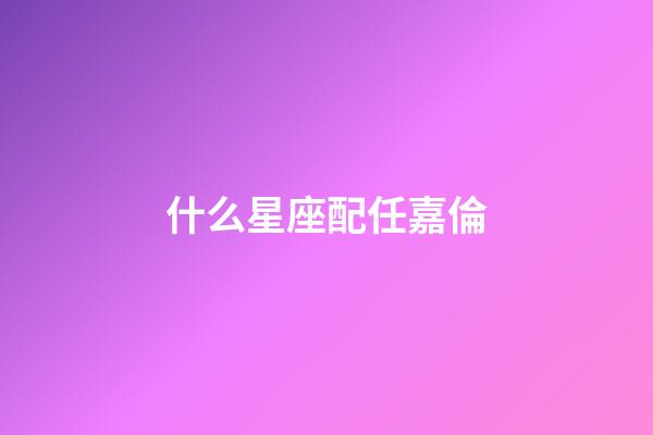 什么星座配任嘉倫-第1張-星座運勢-玄機派