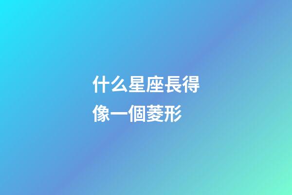 什么星座長得像一個菱形-第1張-星座運勢-玄機派