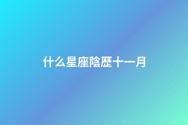 什么星座陰歷十一月-第1張-星座運勢-玄機派