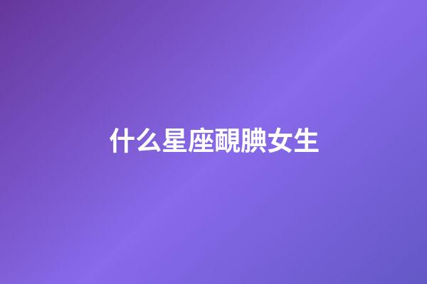 什么星座靦腆女生-第1張-星座運(yùn)勢-玄機(jī)派