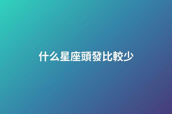 什么星座頭發比較少