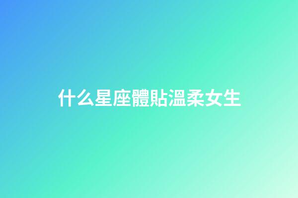 什么星座體貼溫柔女生-第1張-星座運勢-玄機派