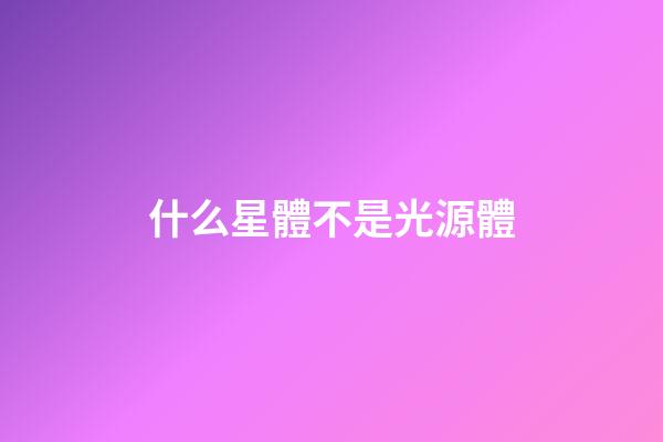 什么星體不是光源體-第1張-星座運勢-玄機派