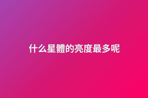 什么星體的亮度最多呢-第1張-星座運勢-玄機派
