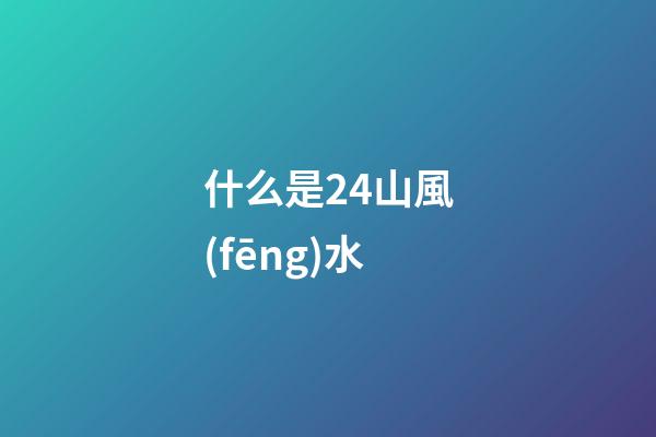 什么是24山風(fēng)水