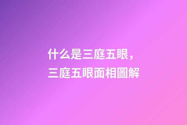 什么是三庭五眼，三庭五眼面相圖解