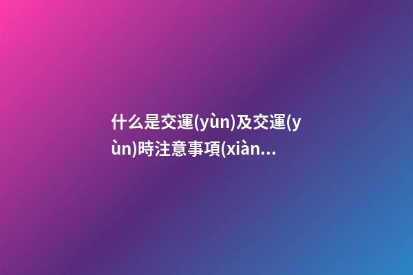 什么是交運(yùn)及交運(yùn)時注意事項(xiàng)