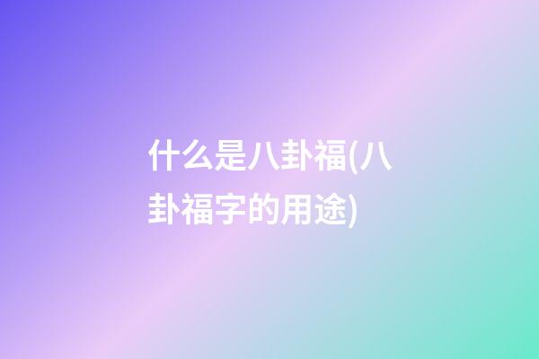 什么是八卦福(八卦福字的用途)