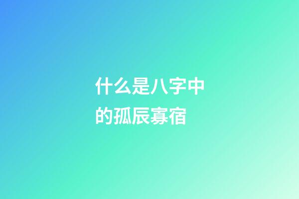 什么是八字中的孤辰寡宿