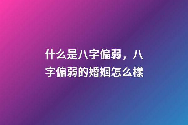 什么是八字偏弱，八字偏弱的婚姻怎么樣