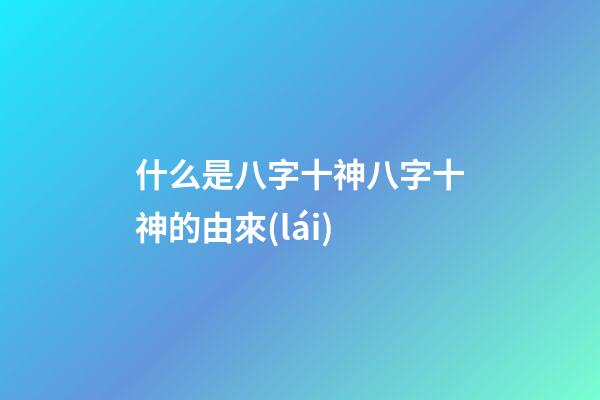 什么是八字十神?八字十神的由來(lái)