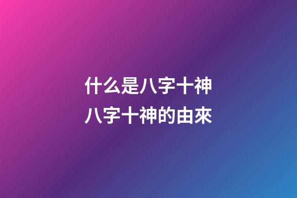 什么是八字十神?八字十神的由來