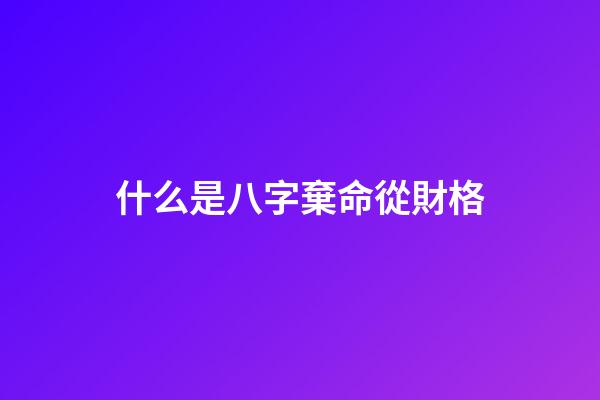 什么是八字棄命從財格