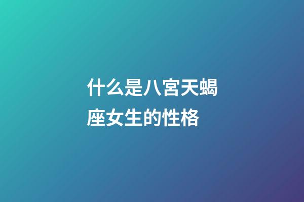什么是八宮天蝎座女生的性格-第1張-星座運勢-玄機派