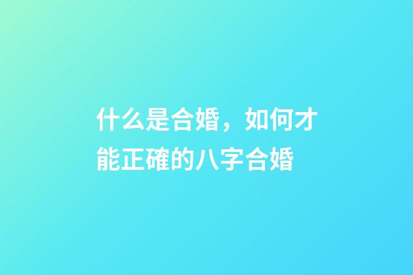 什么是合婚，如何才能正確的八字合婚?