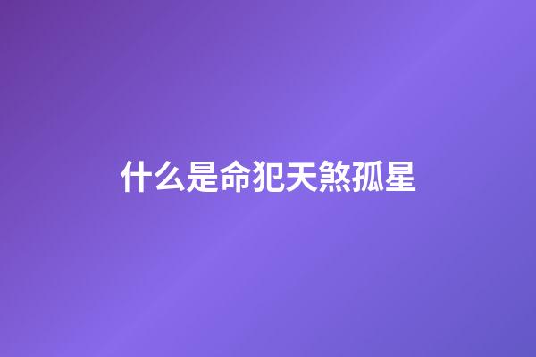 什么是命犯天煞孤星