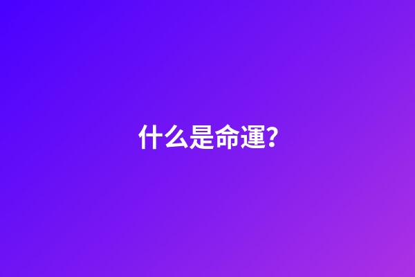 什么是命運？(什么是命運？如何改命)-第1張-觀點-玄機派