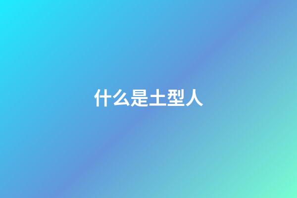 什么是土型人