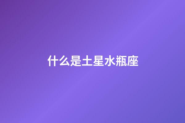 什么是土星水瓶座-第1張-星座運勢-玄機派