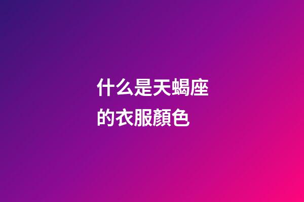什么是天蝎座的衣服顏色-第1張-星座運勢-玄機派