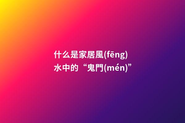 什么是家居風(fēng)水中的“鬼門(mén)”