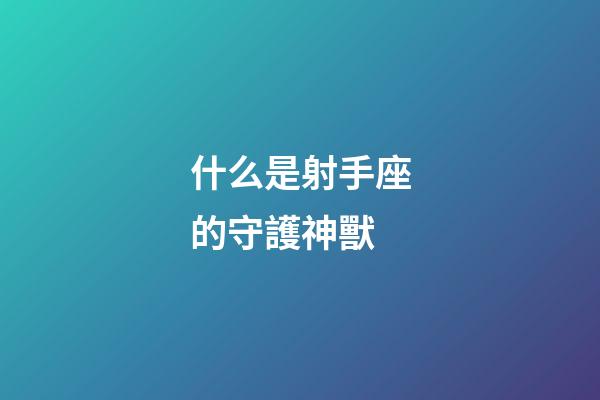 什么是射手座的守護神獸